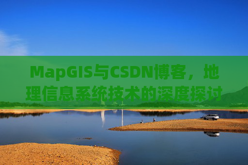 MapGIS与CSDN博客，地理信息系统技术的深度探讨