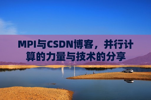 MPI与CSDN博客，并行计算的力量与技术的分享